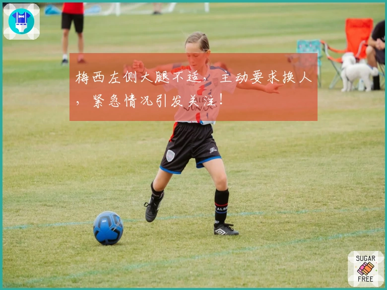 梅西左侧大腿不适，主动要求换人，紧急情况引发关注！