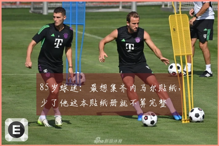 85岁球迷：最想集齐内马尔贴纸，少了他这本贴纸册就不算完整